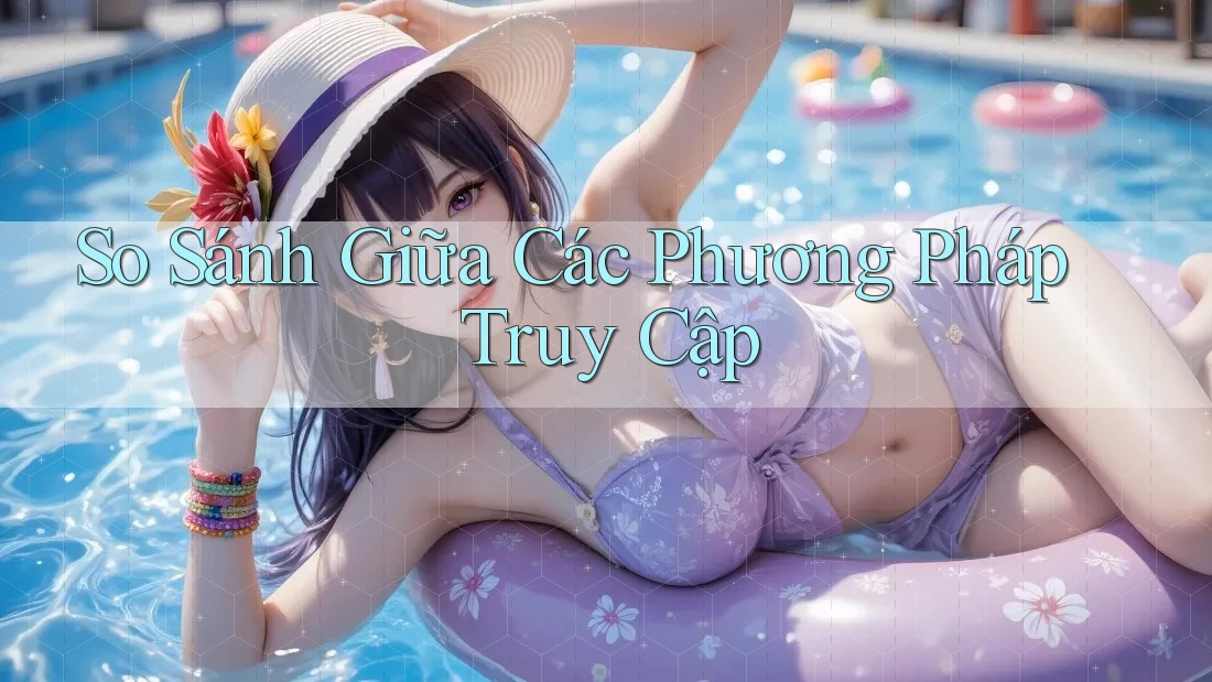 So Sánh Giữa Các Phương Pháp Truy Cập