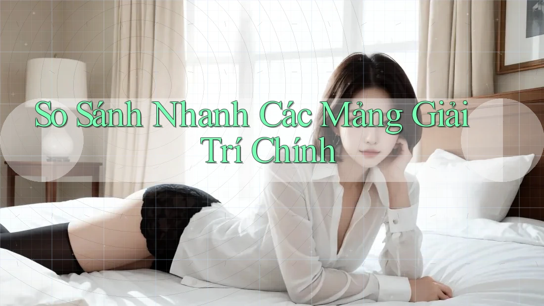 So Sánh Nhanh Các Mảng Giải Trí Chính