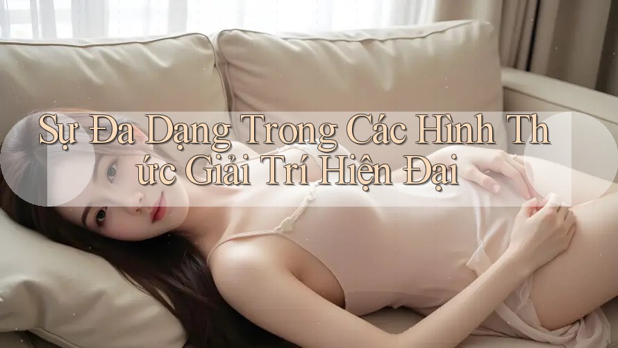 Sự Đa Dạng Trong Các Hình Thức Giải Trí Hiện Đại