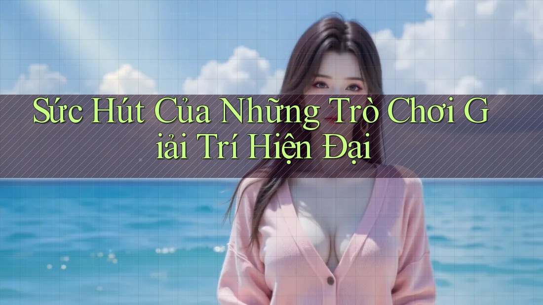 Sức Hút Của Những Trò Chơi Giải Trí Hiện Đại Sức Hút Của Những Trò Chơi Giải Trí Hiện Đại