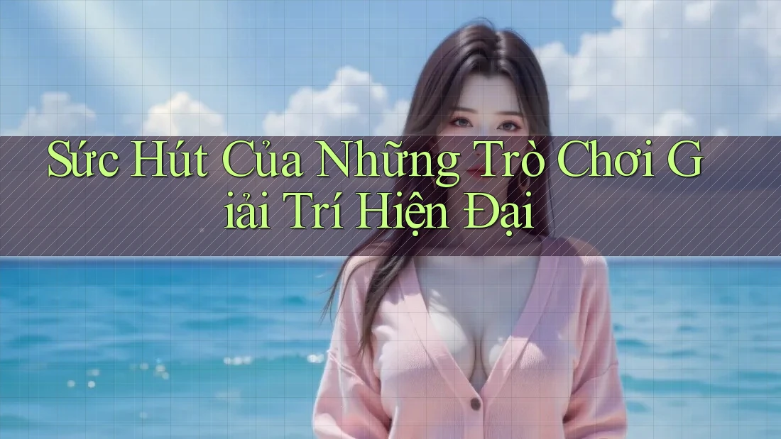 Sức Hút Của Những Trò Chơi Giải Trí Hiện Đại