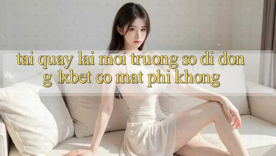 Tải quay lại môi trường số di động 1xbet có mất phí không? Tải quay lại môi trường số di động 1xbet có mất phí không?