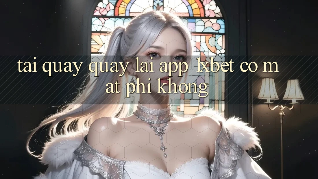 Tải quay quay lại app 1xbet có mất phí không? Tải quay quay lại app 1xbet có mất phí không?