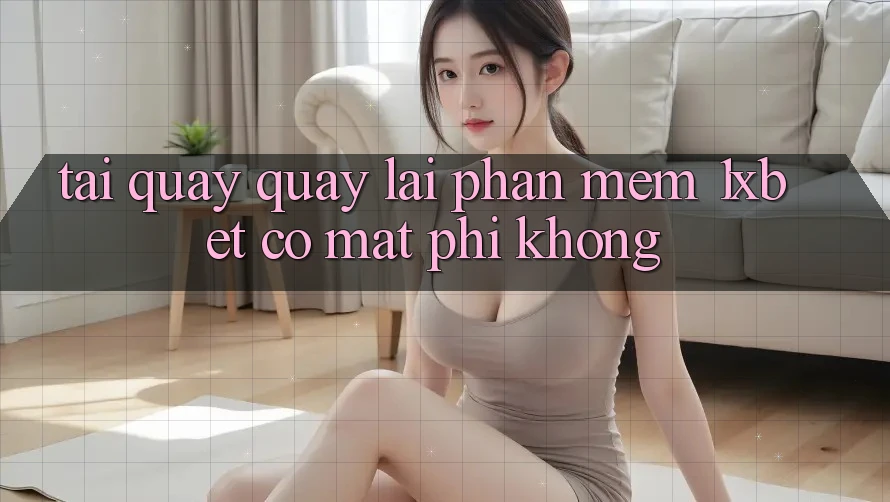 Tải quay quay lại phần mềm 1xbet có mất phí không?