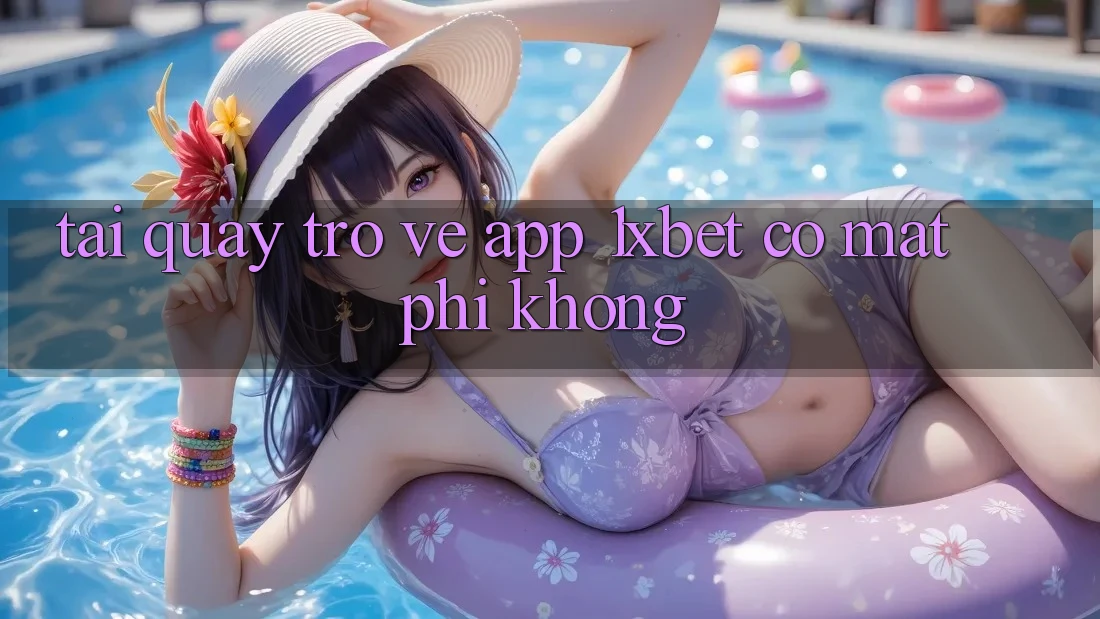 Tải quay trở về app 1xbet có mất phí không? Tải quay trở về app 1xbet có mất phí không?