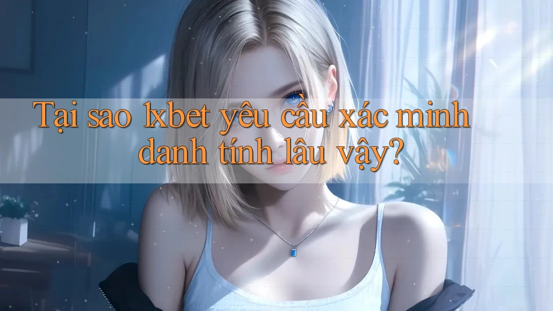 Tại sao 1xbet yêu cầu xác minh danh tính lâu vậy? Tại sao 1xbet yêu cầu xác minh danh tính lâu vậy?