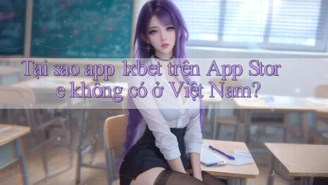 Tại sao app 1xbet trên App Store không có ở Việt Nam?