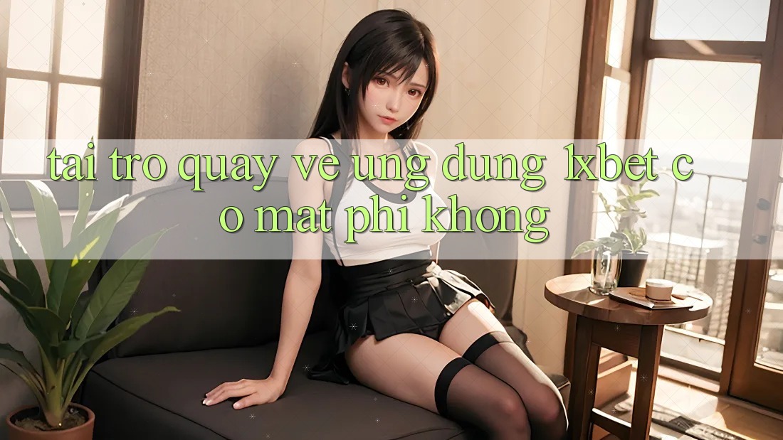 Tải trở quay về ứng dụng 1xbet có mất phí không?