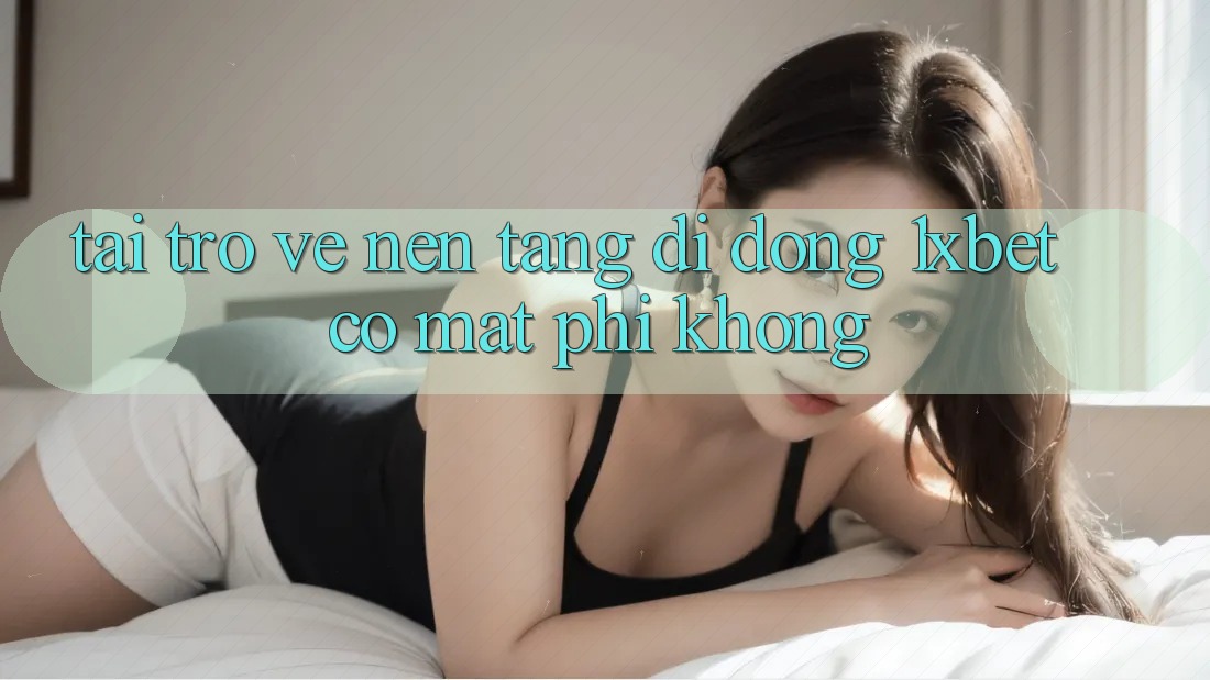 Tải trở về nền tảng di động 1xbet có mất phí không?