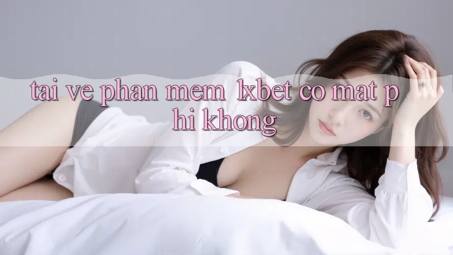 Tải về phần mềm 1xbet có mất phí không?