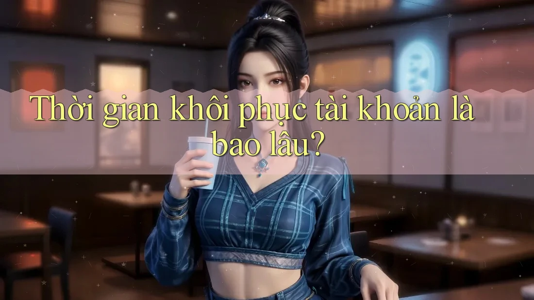 Thời gian khôi phục tài khoản là bao lâu?