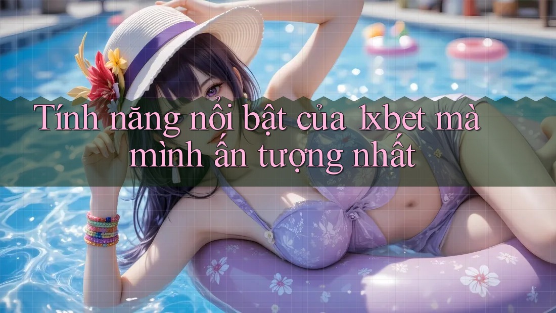 Tính năng nổi bật của 1xbet mà mình ấn tượng nhất