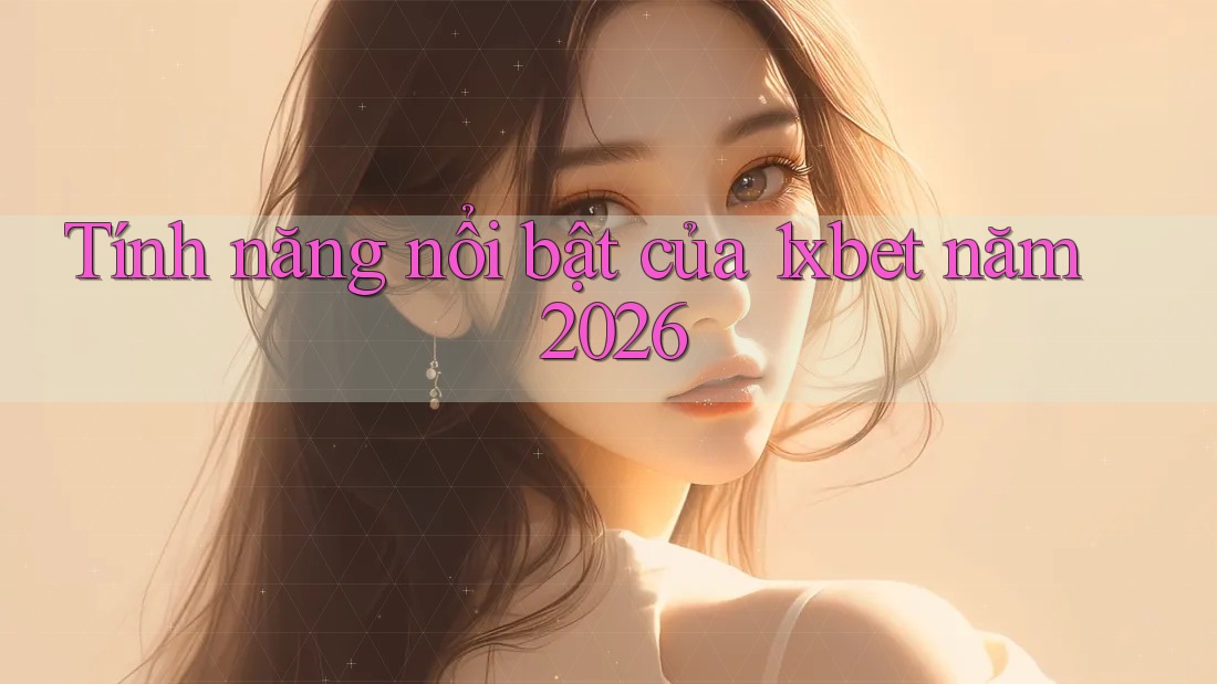 Tính năng nổi bật của 1xbet năm 2026
