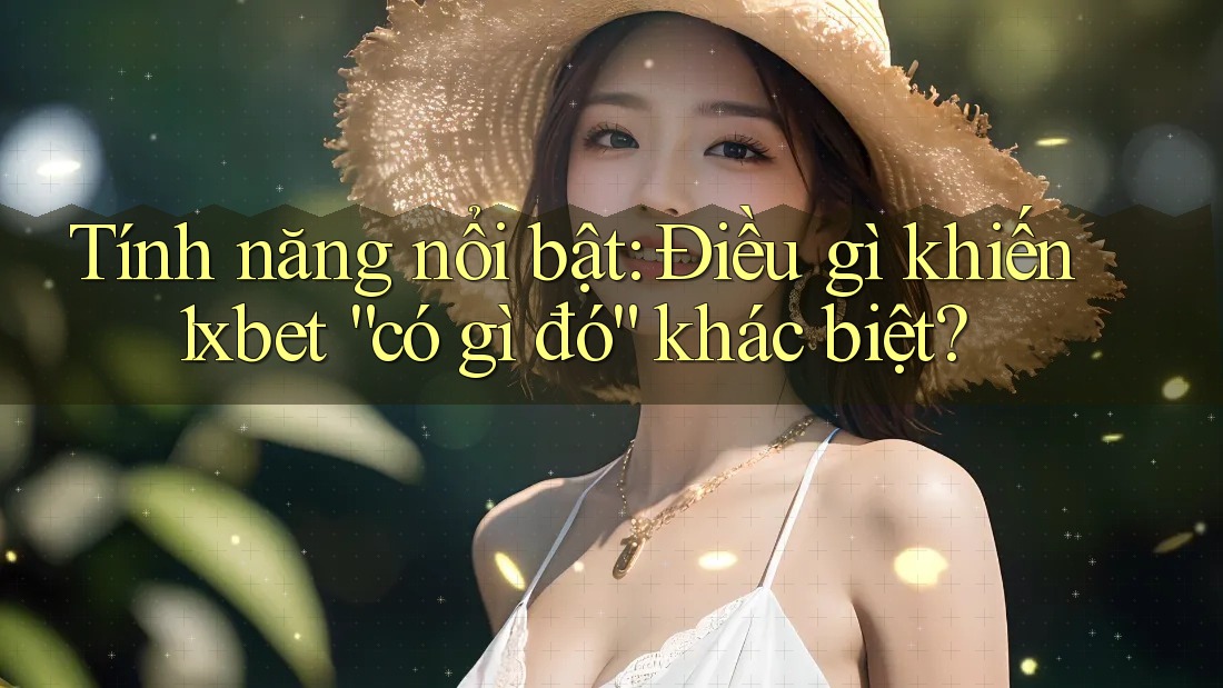 Tính năng nổi bật: Điều gì khiến 1xbet “có gì đó” khác biệt?