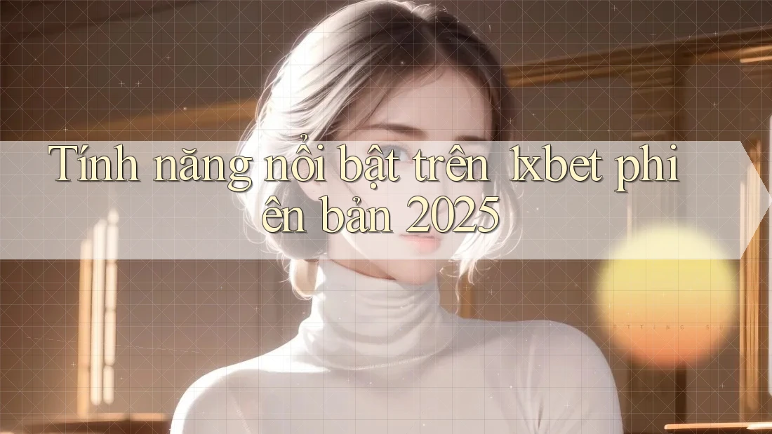 Tính năng nổi bật trên 1xbet phiên bản 2025