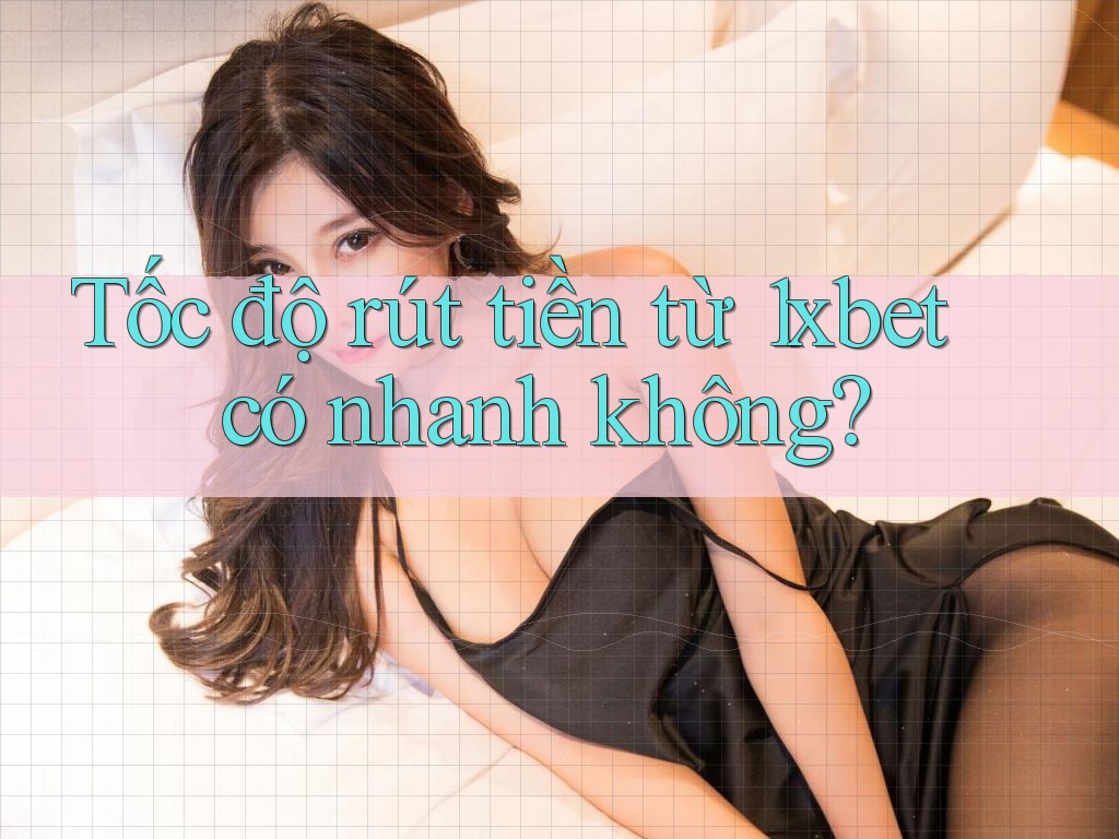 Tốc độ rút tiền từ 1xbet có nhanh không?