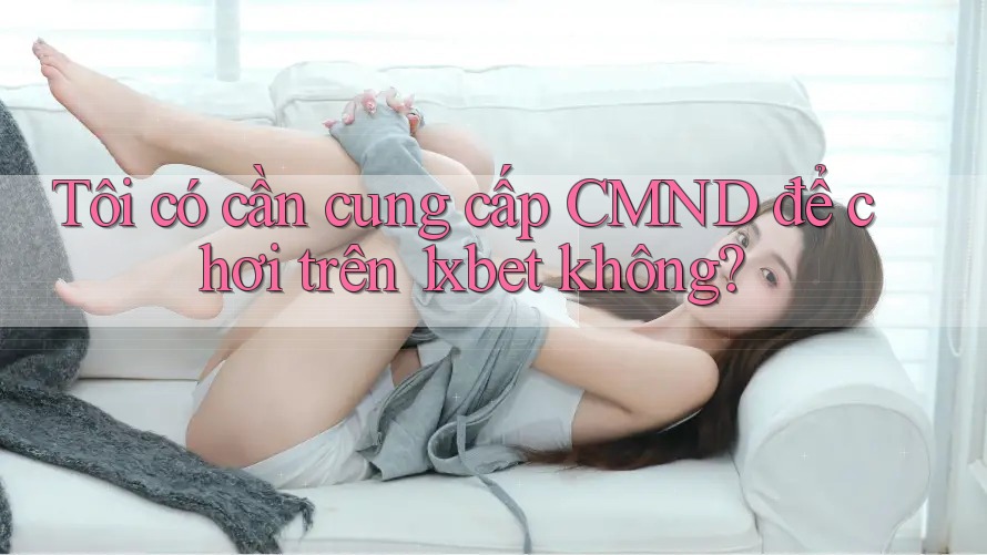 Tôi có cần cung cấp CMND để chơi trên 1xbet không? Tôi có cần cung cấp CMND để chơi trên 1xbet không?
