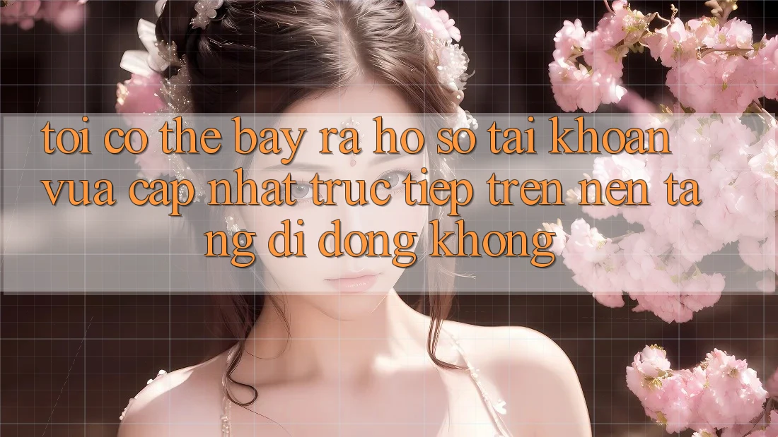 Tôi có thể bày ra hồ sơ tài khoản vừa cập nhật trực tiếp trên nền tảng di động không?