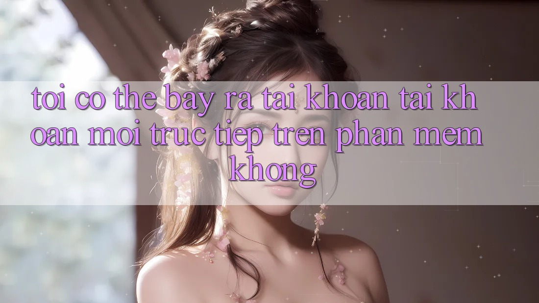 Tôi có thể bày ra tài khoản tài khoản mới trực tiếp trên phần mềm không?