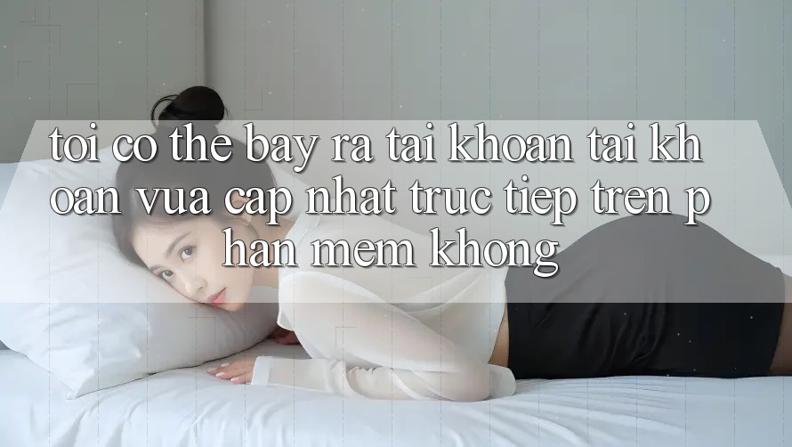 Tôi có thể bày ra tài khoản tài khoản vừa cập nhật trực tiếp trên phần mềm không?