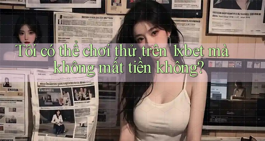 Tôi có thể chơi thử trên 1xbet mà không mất tiền không? Tôi có thể chơi thử trên 1xbet mà không mất tiền không?