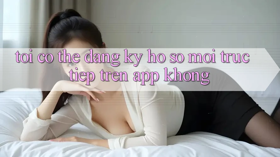 Tôi có thể đăng ký hồ sơ mới trực tiếp trên app không?