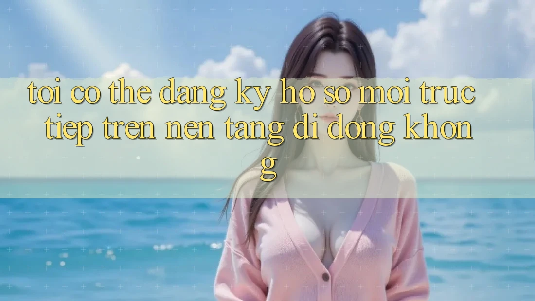 Tôi có thể đăng ký hồ sơ mới trực tiếp trên nền tảng di động không? Tôi có thể đăng ký hồ sơ mới trực tiếp trên nền tảng di động không?