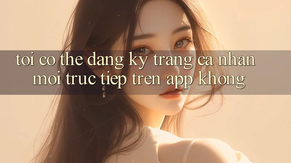 Tôi có thể đăng ký trang cá nhân mới trực tiếp trên app không? Tôi có thể đăng ký trang cá nhân mới trực tiếp trên app không?