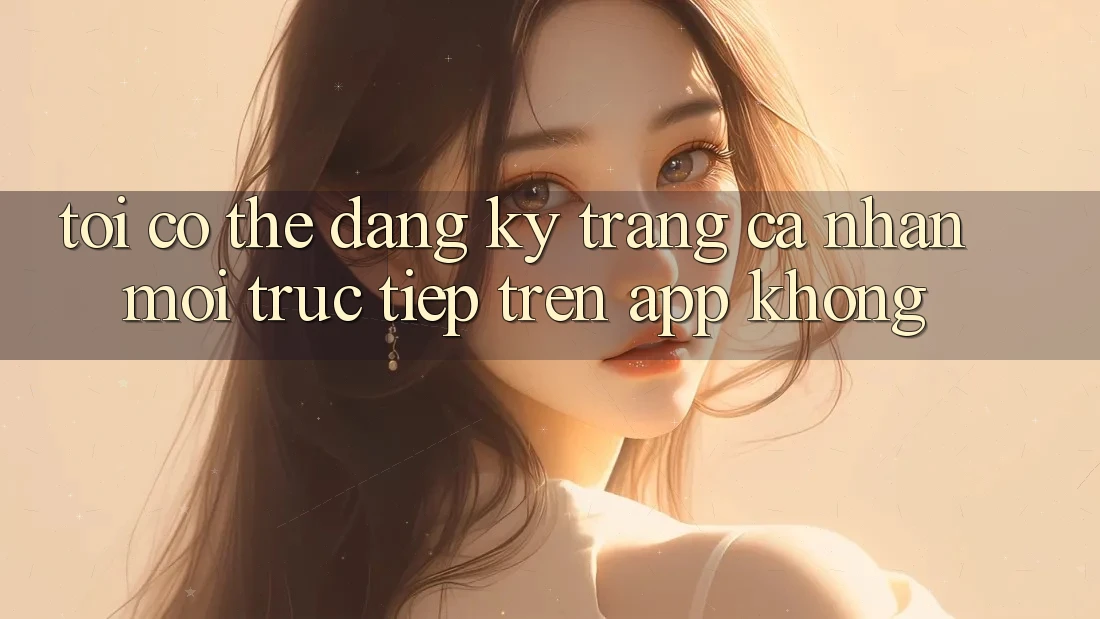 Tôi có thể đăng ký trang cá nhân mới trực tiếp trên app không?