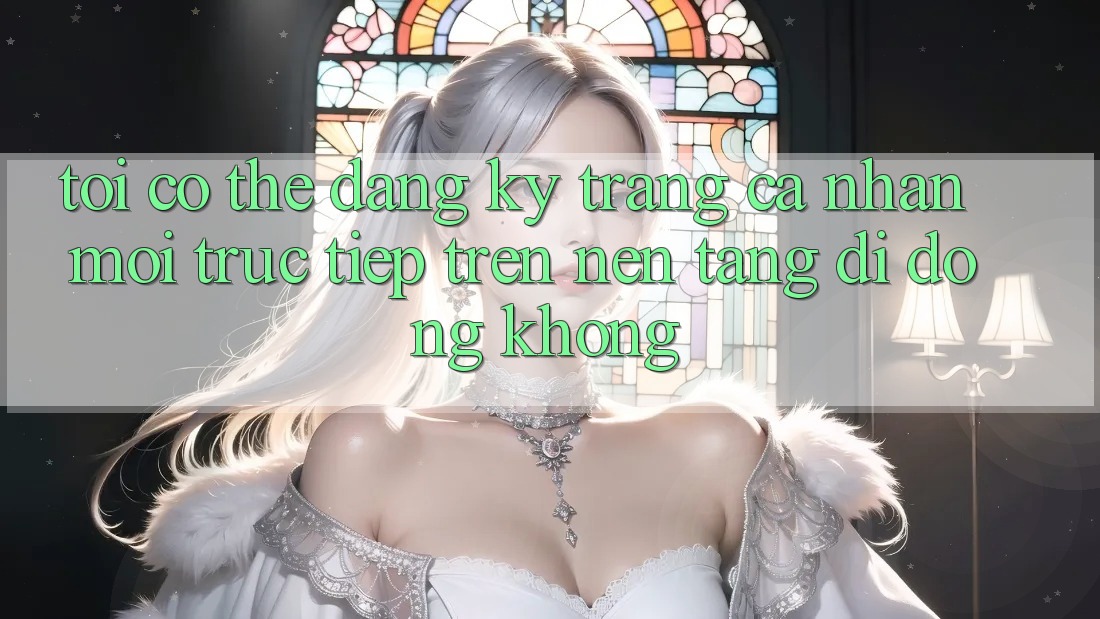 Tôi có thể đăng ký trang cá nhân mới trực tiếp trên nền tảng di động không? Tôi có thể đăng ký trang cá nhân mới trực tiếp trên nền tảng di động không?