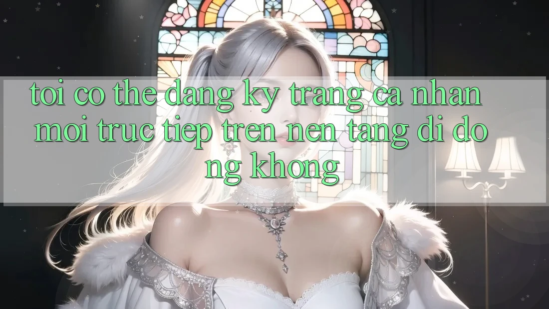 Tôi có thể đăng ký trang cá nhân mới trực tiếp trên nền tảng di động không?