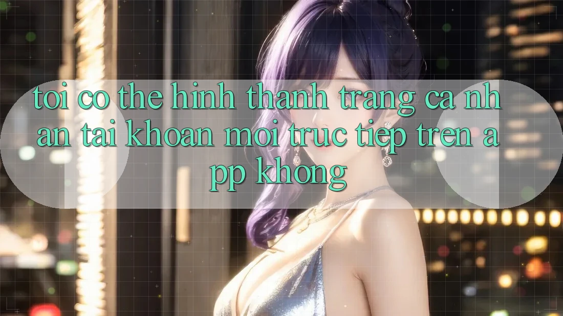 Tôi có thể hình thành trang cá nhân tài khoản mới trực tiếp trên app không? Tôi có thể hình thành trang cá nhân tài khoản mới trực tiếp trên app không?