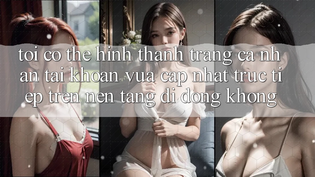 Tôi có thể hình thành trang cá nhân tài khoản vừa cập nhật trực tiếp trên nền tảng di động không?