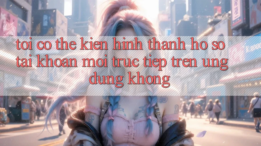 Tôi có thể kiến hình thành hồ sơ tài khoản mới trực tiếp trên ứng dụng không?