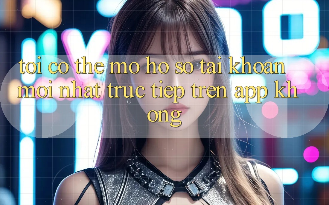 Tôi có thể mở hồ sơ tài khoản mới nhất trực tiếp trên app không?