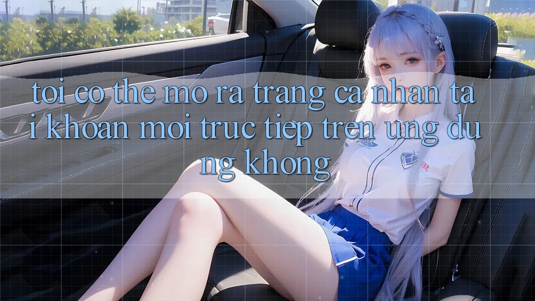 Tôi có thể mở ra trang cá nhân tài khoản mới trực tiếp trên ứng dụng không?