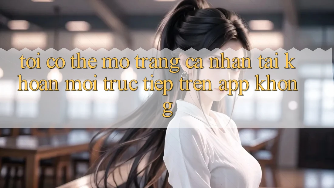 Tôi có thể mở trang cá nhân tài khoản mới trực tiếp trên app không?