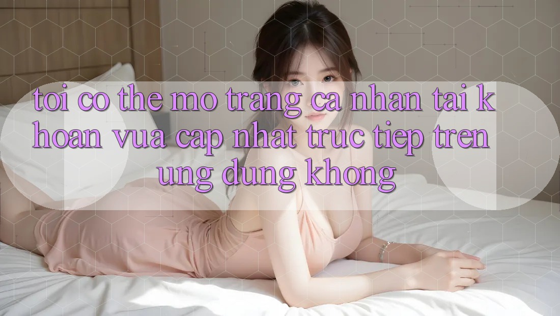 Tôi có thể mở trang cá nhân tài khoản vừa cập nhật trực tiếp trên ứng dụng không? Tôi có thể mở trang cá nhân tài khoản vừa cập nhật trực tiếp trên ứng dụng không?