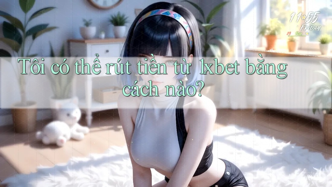 Tôi có thể rút tiền từ 1xbet bằng cách nào?