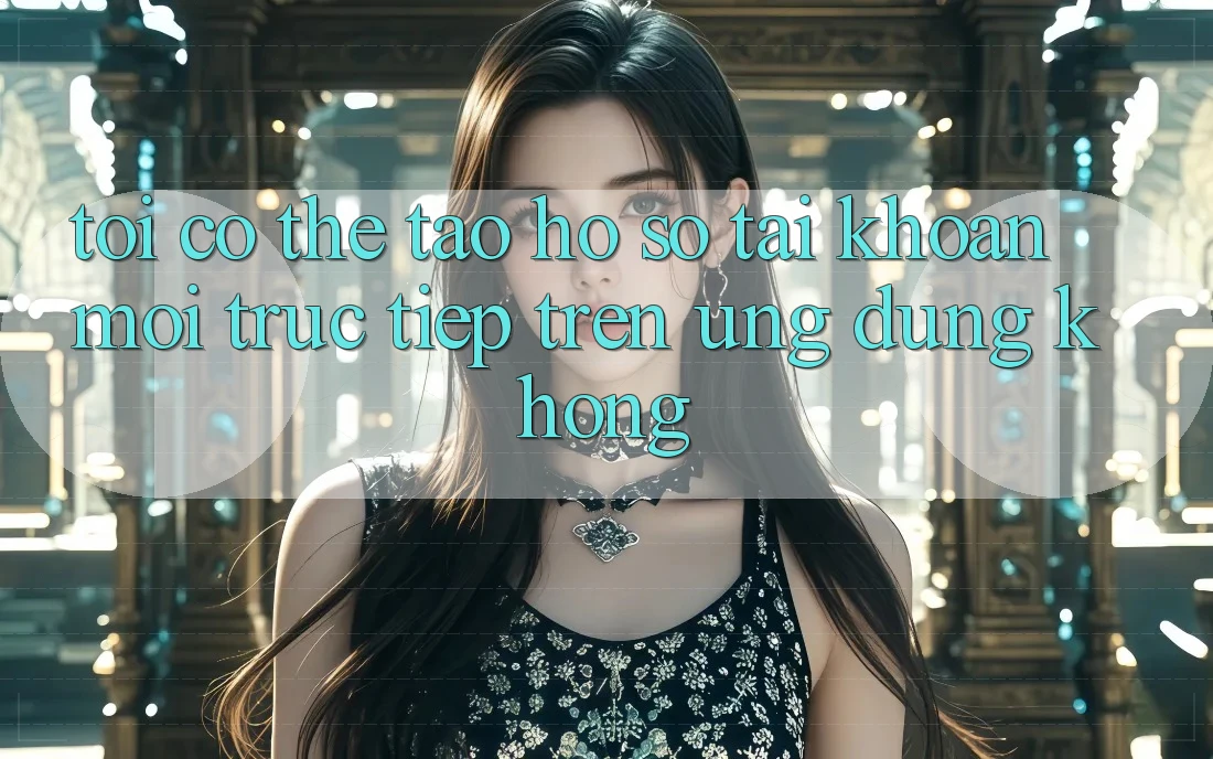 Tôi có thể tạo hồ sơ tài khoản mới trực tiếp trên ứng dụng không? Tôi có thể tạo hồ sơ tài khoản mới trực tiếp trên ứng dụng không?