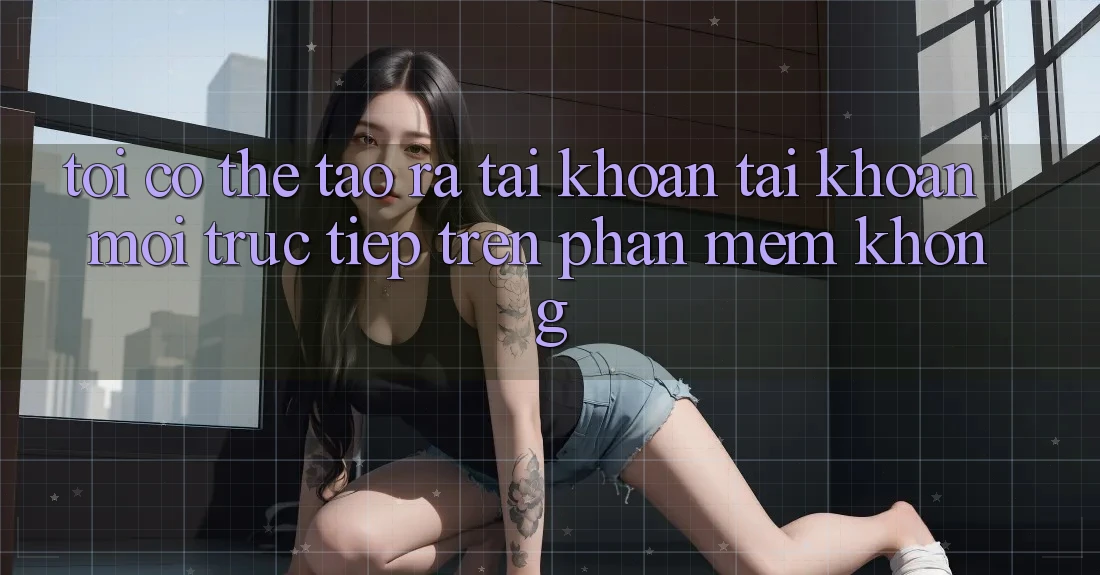 Tôi có thể tạo ra tài khoản tài khoản mới trực tiếp trên phần mềm không?
