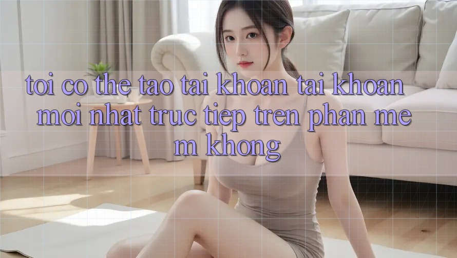 Tôi có thể tạo tài khoản tài khoản mới nhất trực tiếp trên phần mềm không?