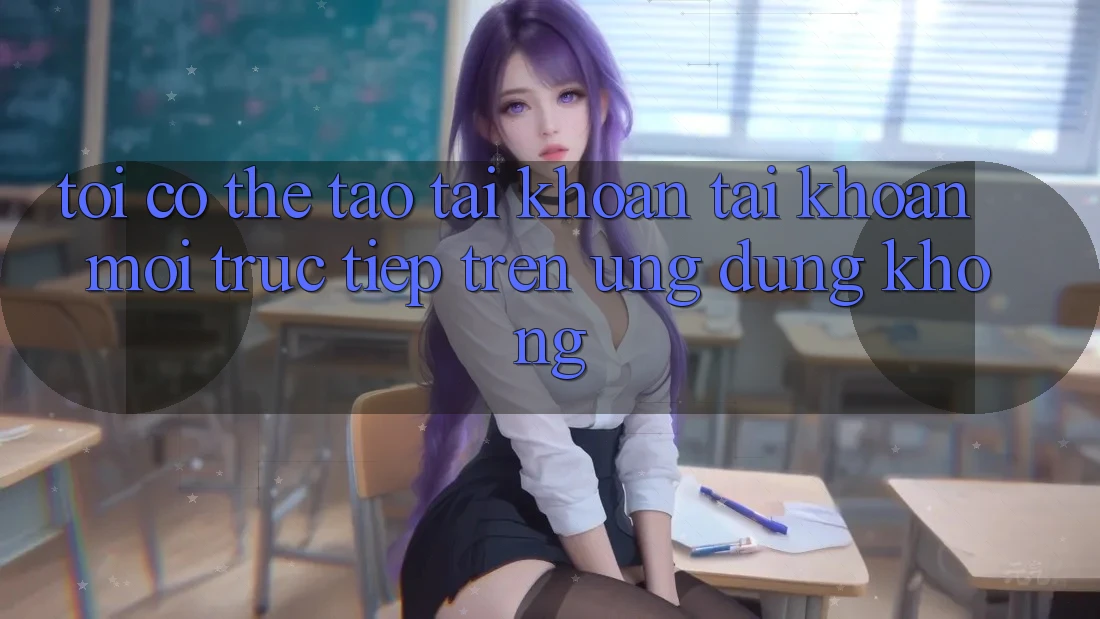 Tôi có thể tạo tài khoản tài khoản mới trực tiếp trên ứng dụng không?
