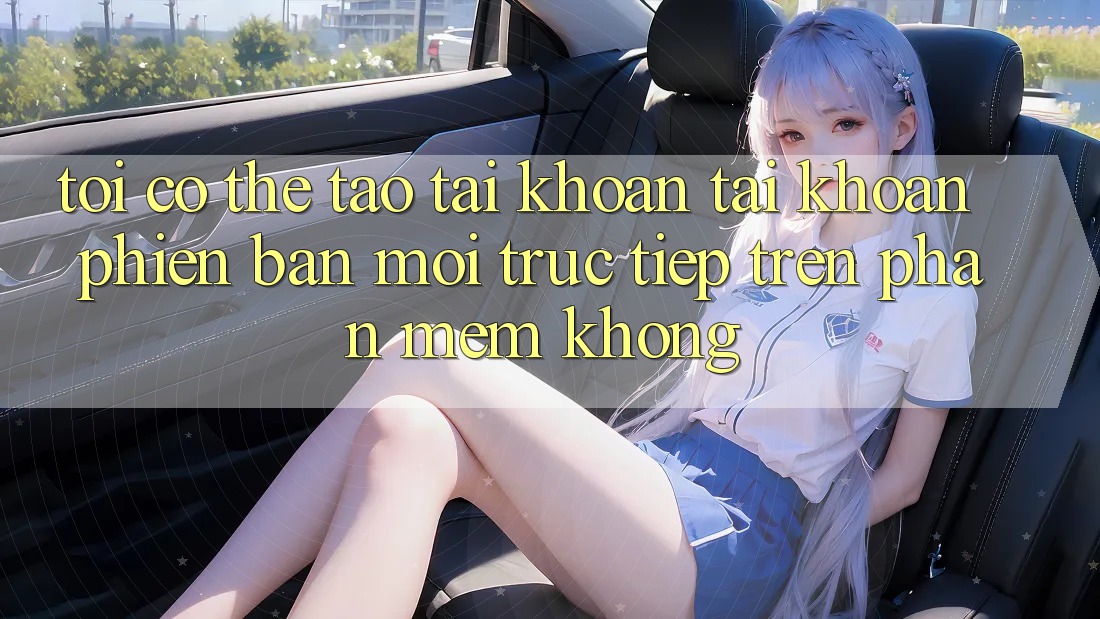 Tôi có thể tạo tài khoản tài khoản phiên bản mới trực tiếp trên phần mềm không?