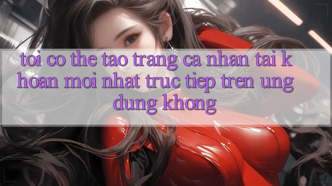 Tôi có thể tạo trang cá nhân tài khoản mới nhất trực tiếp trên ứng dụng không? Tôi có thể tạo trang cá nhân tài khoản mới nhất trực tiếp trên ứng dụng không?