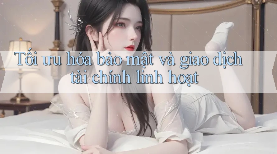 Tối ưu hóa bảo mật và giao dịch tài chính linh hoạt