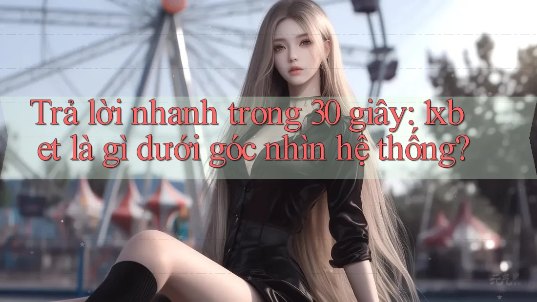 Trả lời nhanh trong 30 giây: 1xbet là gì dưới góc nhìn hệ thống?