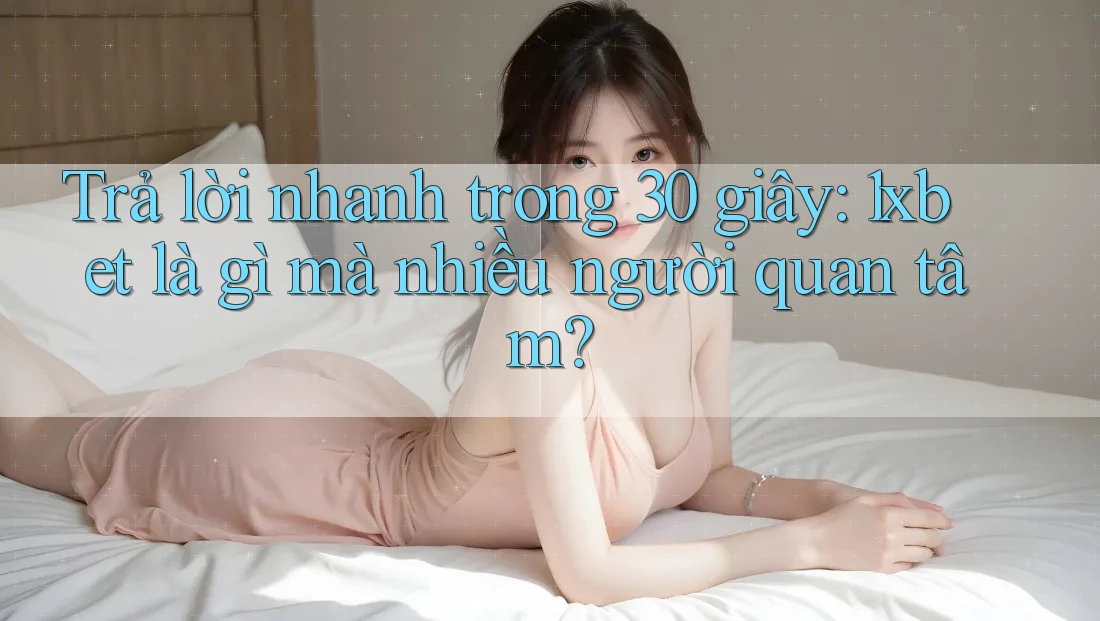 Trả lời nhanh trong 30 giây: 1xbet là gì mà nhiều người quan tâm?