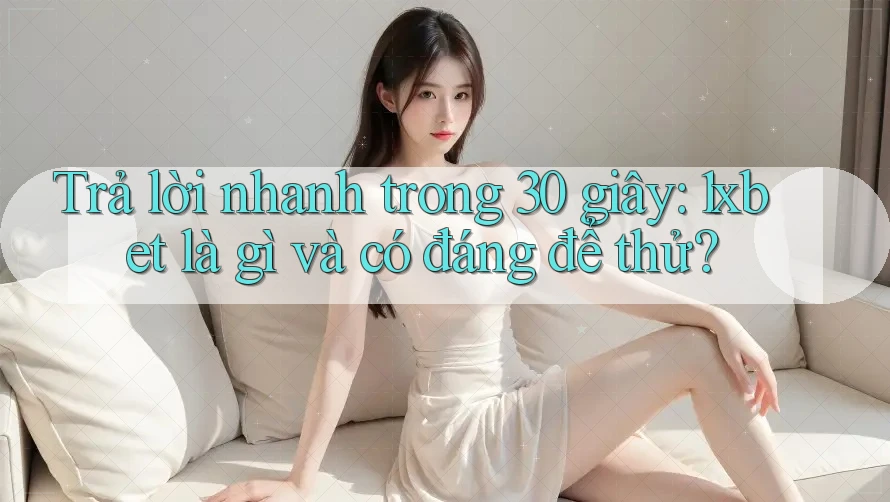 Trả lời nhanh trong 30 giây: 1xbet là gì và có đáng để thử? Trả lời nhanh trong 30 giây: 1xbet là gì và có đáng để thử?
