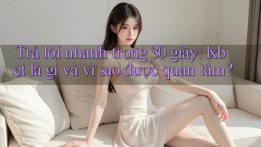 Trả lời nhanh trong 30 giây: 1xbet là gì và vì sao được quan tâm?